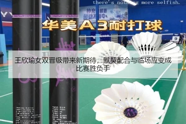 王欣瑜女双晋级带来新期待，默契配合与临场应变成比赛胜负手（aiyouxi）